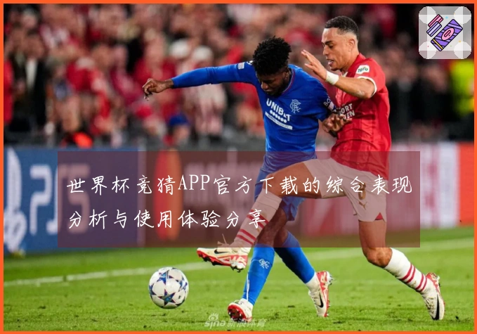 世界杯竞猜APP官方下载的综合表现分析与使用体验分享