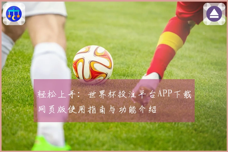 轻松上手：世界杯投注平台APP下载网页版使用指南与功能介绍
