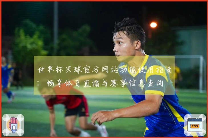 世界杯买球官方网站功能使用指南：畅享体育直播与赛事信息查询
