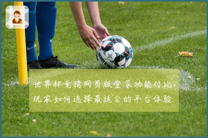 世界杯竞猜网页版登录功能对比，玩家如何选择最适合的平台体验