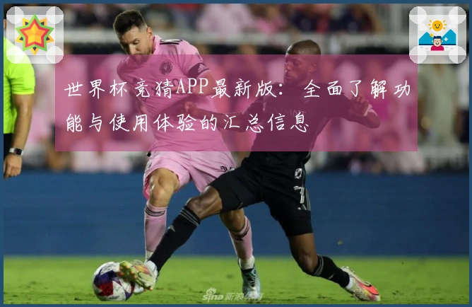 世界杯竞猜APP最新版:全面了解功能与使用体验的汇总信息