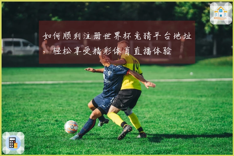 如何顺利注册世界杯竞猜平台地址，轻松享受精彩体育直播体验