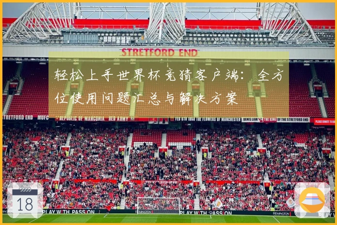 轻松上手世界杯竞猜客户端：全方位使用问题汇总与解决方案