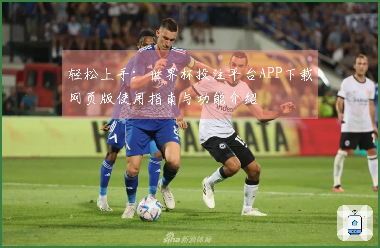 轻松上手：世界杯投注平台APP下载网页版使用指南与功能介绍