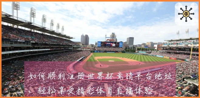 如何顺利注册世界杯竞猜平台地址,轻松享受精彩体育直播体验
