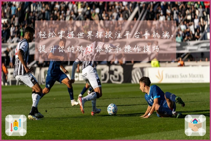 轻松掌握世界杯投注平台手机端，提升你的观赛体验和操作技巧