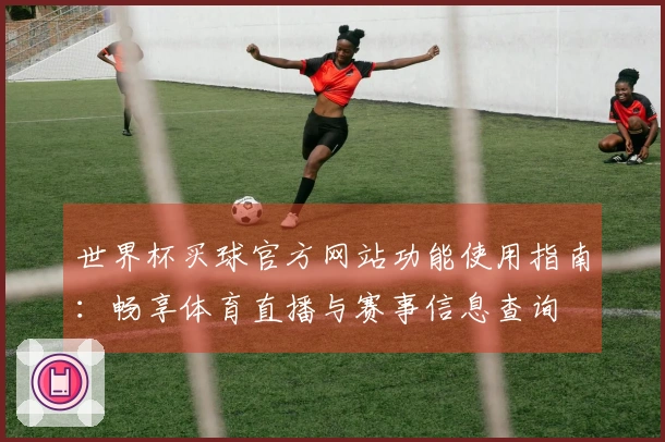 世界杯买球官方网站功能使用指南：畅享体育直播与赛事信息查询