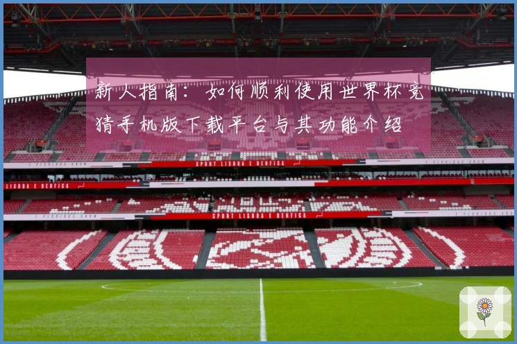 新人指南：如何顺利使用世界杯竞猜手机版下载平台与其功能介绍